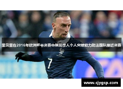 里贝里在2016年欧洲杯半决赛中展现惊人个人突破能力助法国队接近决赛