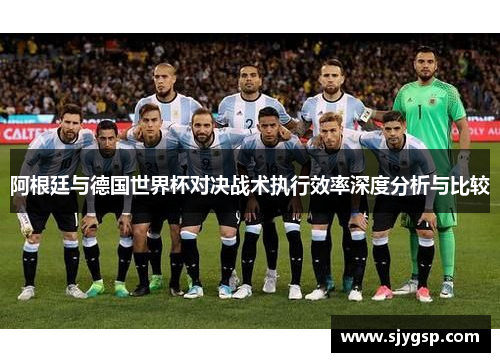 阿根廷与德国世界杯对决战术执行效率深度分析与比较
