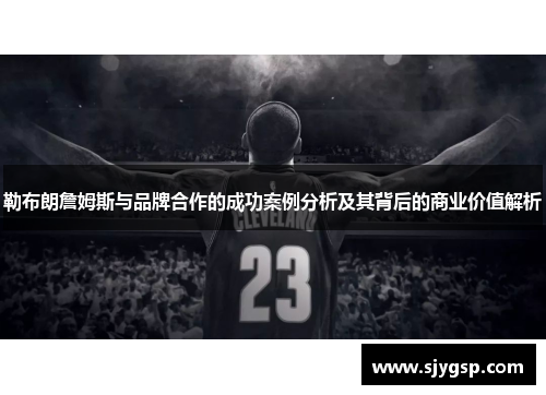 勒布朗詹姆斯与品牌合作的成功案例分析及其背后的商业价值解析
