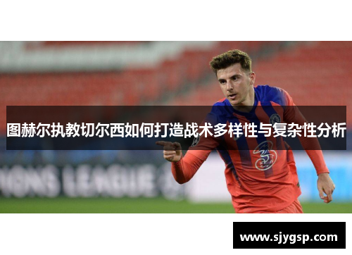 图赫尔执教切尔西如何打造战术多样性与复杂性分析