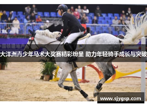 大洋洲青少年马术大奖赛精彩纷呈 助力年轻骑手成长与突破