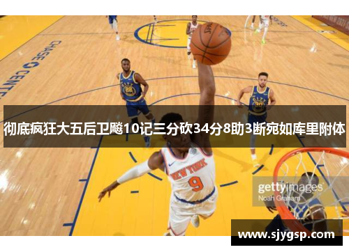 彻底疯狂大五后卫飚10记三分砍34分8助3断宛如库里附体