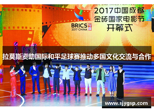 拉莫斯资助国际和平足球赛推动多国文化交流与合作