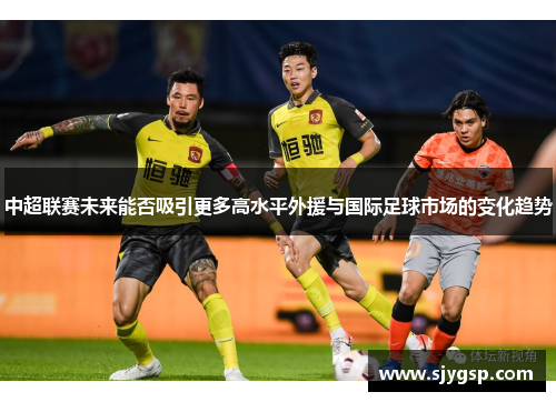 中超联赛未来能否吸引更多高水平外援与国际足球市场的变化趋势