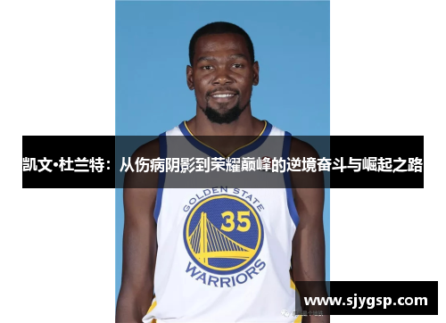 凯文·杜兰特：从伤病阴影到荣耀巅峰的逆境奋斗与崛起之路