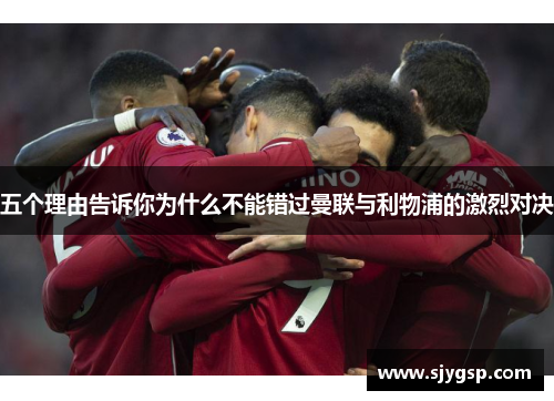 五个理由告诉你为什么不能错过曼联与利物浦的激烈对决