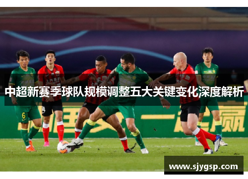 中超新赛季球队规模调整五大关键变化深度解析
