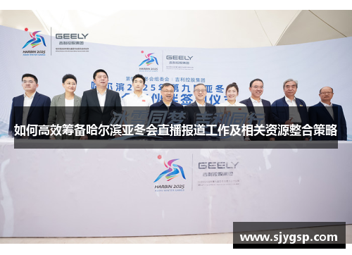 如何高效筹备哈尔滨亚冬会直播报道工作及相关资源整合策略