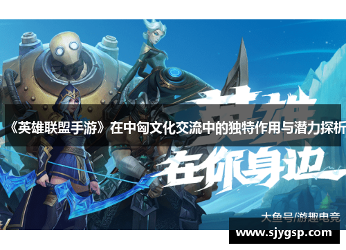 《英雄联盟手游》在中匈文化交流中的独特作用与潜力探析