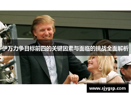 伊万力争目标前四的关键因素与面临的挑战全面解析