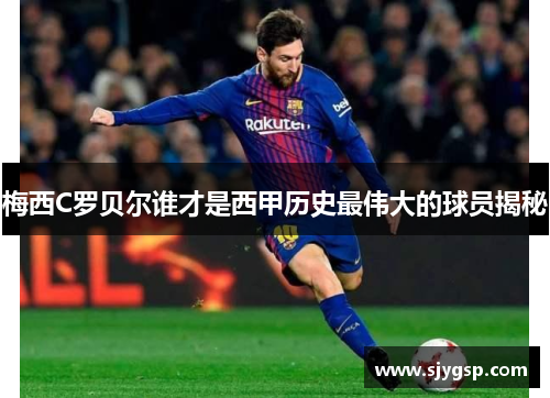 梅西C罗贝尔谁才是西甲历史最伟大的球员揭秘