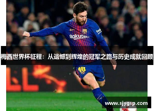梅西世界杯征程：从遗憾到辉煌的冠军之路与历史成就回顾