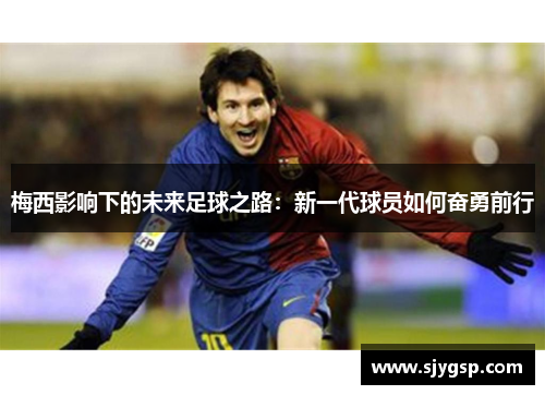 梅西影响下的未来足球之路：新一代球员如何奋勇前行