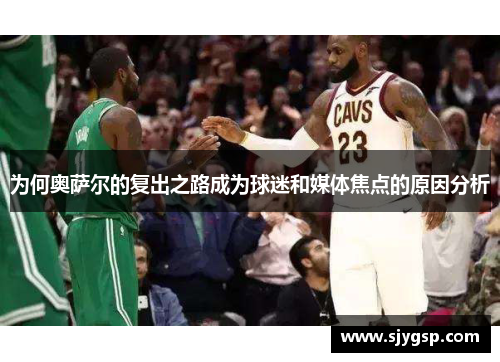 为何奥萨尔的复出之路成为球迷和媒体焦点的原因分析