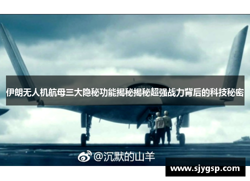 伊朗无人机航母三大隐秘功能揭秘揭秘超强战力背后的科技秘密
