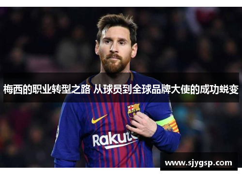 梅西的职业转型之路 从球员到全球品牌大使的成功蜕变
