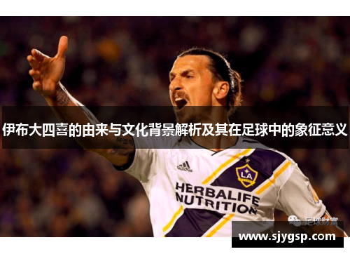 伊布大四喜的由来与文化背景解析及其在足球中的象征意义