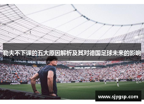 勒夫不下课的五大原因解析及其对德国足球未来的影响