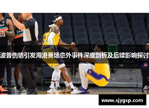 波普伤情引发海港赛场意外事件深度剖析及后续影响探讨
