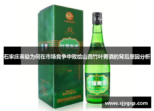 石家庄英励为何在市场竞争中败给山西竹叶青酒的背后原因分析