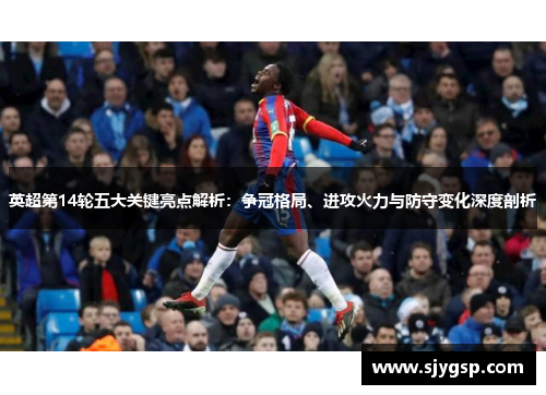 英超第14轮五大关键亮点解析：争冠格局、进攻火力与防守变化深度剖析