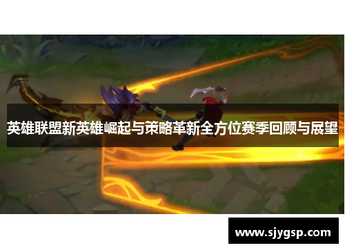 英雄联盟新英雄崛起与策略革新全方位赛季回顾与展望