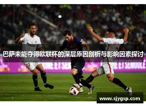 巴萨未能夺得欧联杯的深层原因剖析与影响因素探讨 巴萨未能夺得欧联杯的深层原因剖析与影响因素探讨