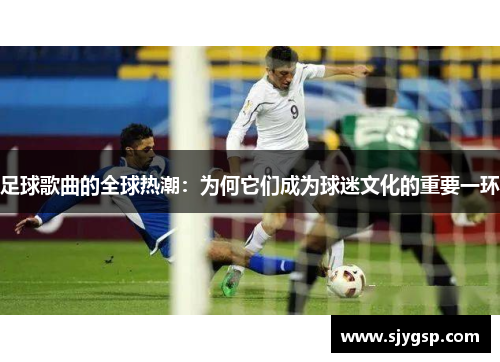 足球歌曲的全球热潮：为何它们成为球迷文化的重要一环