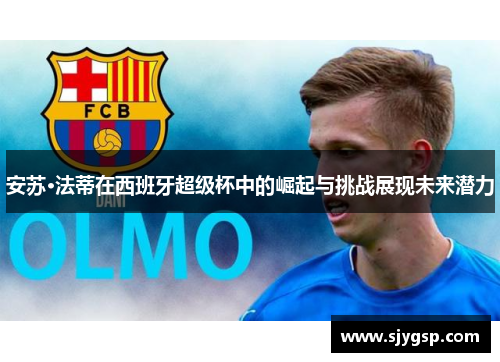 安苏·法蒂在西班牙超级杯中的崛起与挑战展现未来潜力